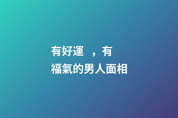 有好運，有福氣的男人面相